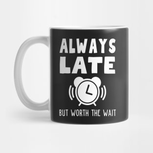 Always Late But Worth The Wait Mug